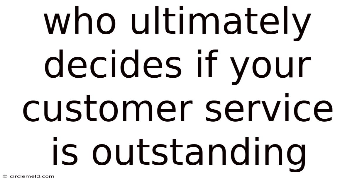 Who Ultimately Decides If Your Customer Service Is Outstanding