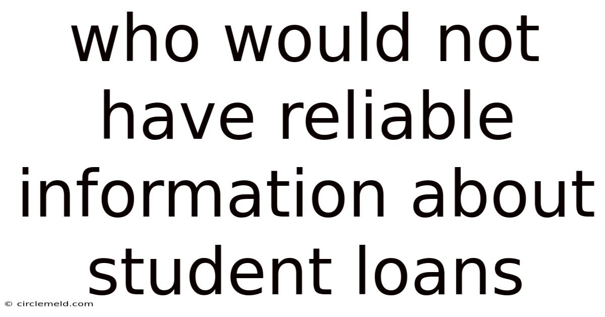 Who Would Not Have Reliable Information About Student Loans