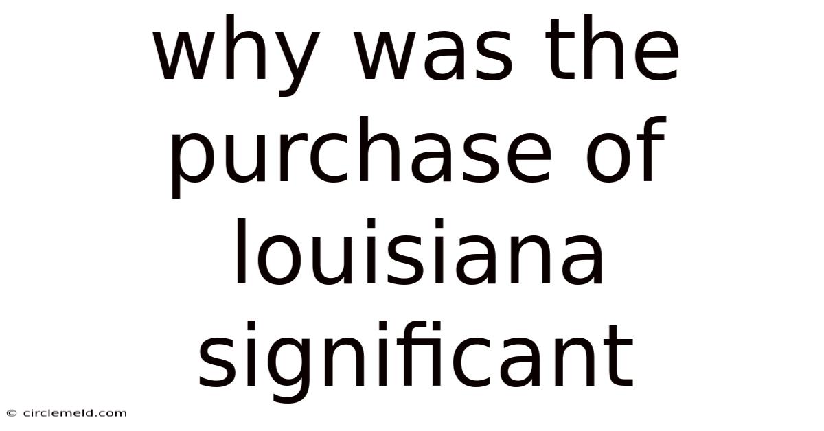 Why Was The Purchase Of Louisiana Significant