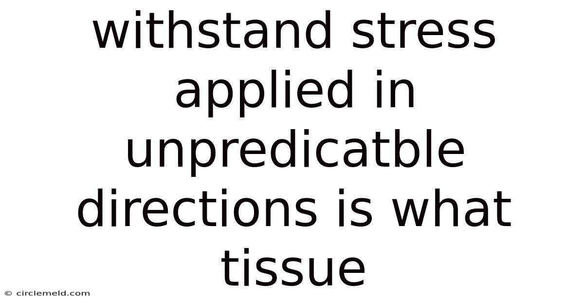 Withstand Stress Applied In Unpredicatble Directions Is What Tissue