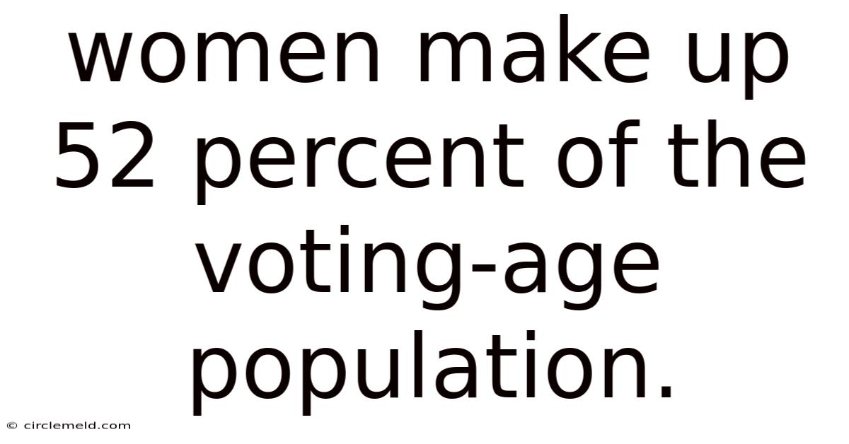Women Make Up 52 Percent Of The Voting-age Population.