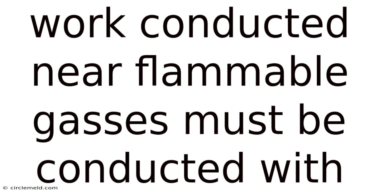 Work Conducted Near Flammable Gasses Must Be Conducted With