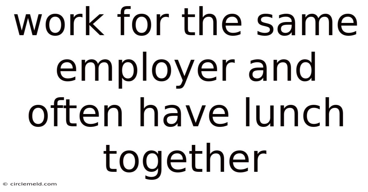 Work For The Same Employer And Often Have Lunch Together
