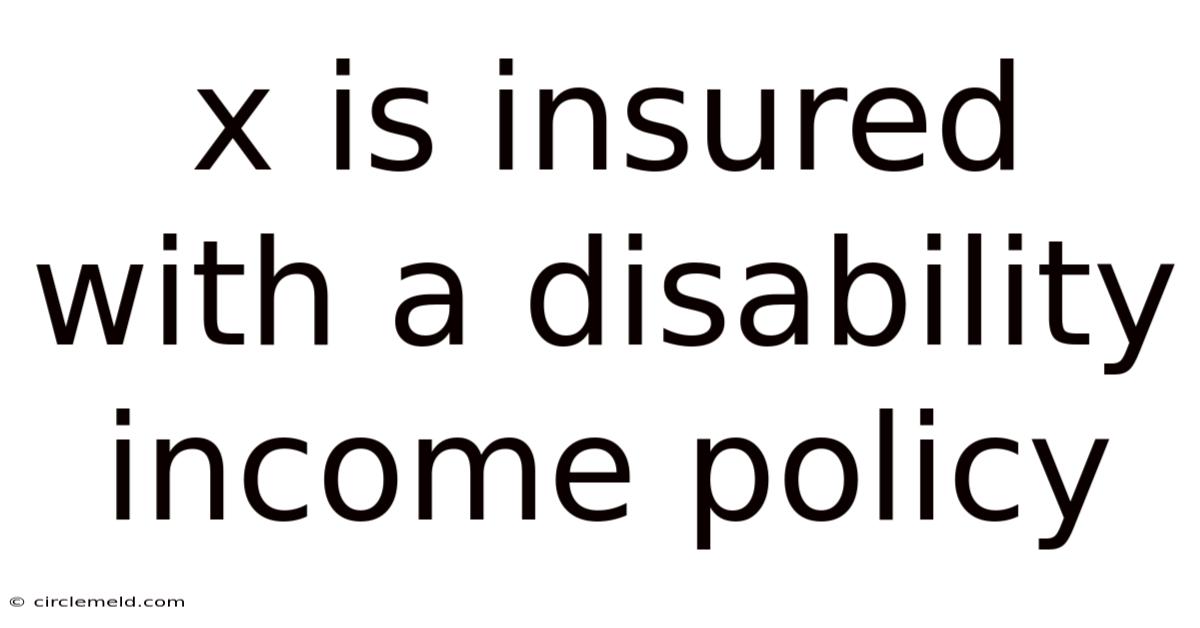 X Is Insured With A Disability Income Policy