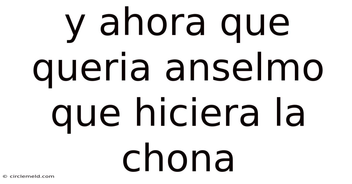 Y Ahora Que Queria Anselmo Que Hiciera La Chona