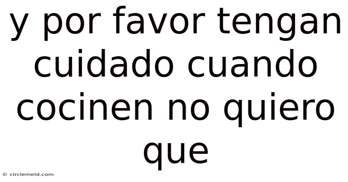 Y Por Favor Tengan Cuidado Cuando Cocinen No Quiero Que