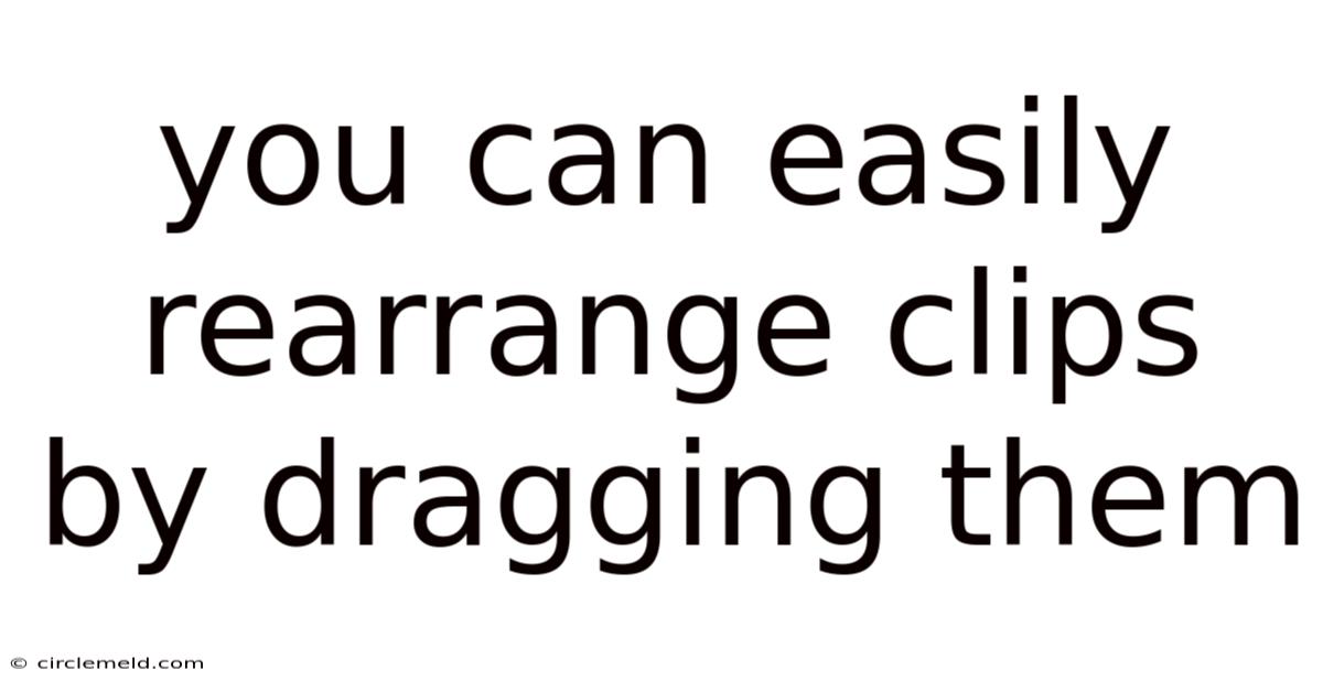 You Can Easily Rearrange Clips By Dragging Them