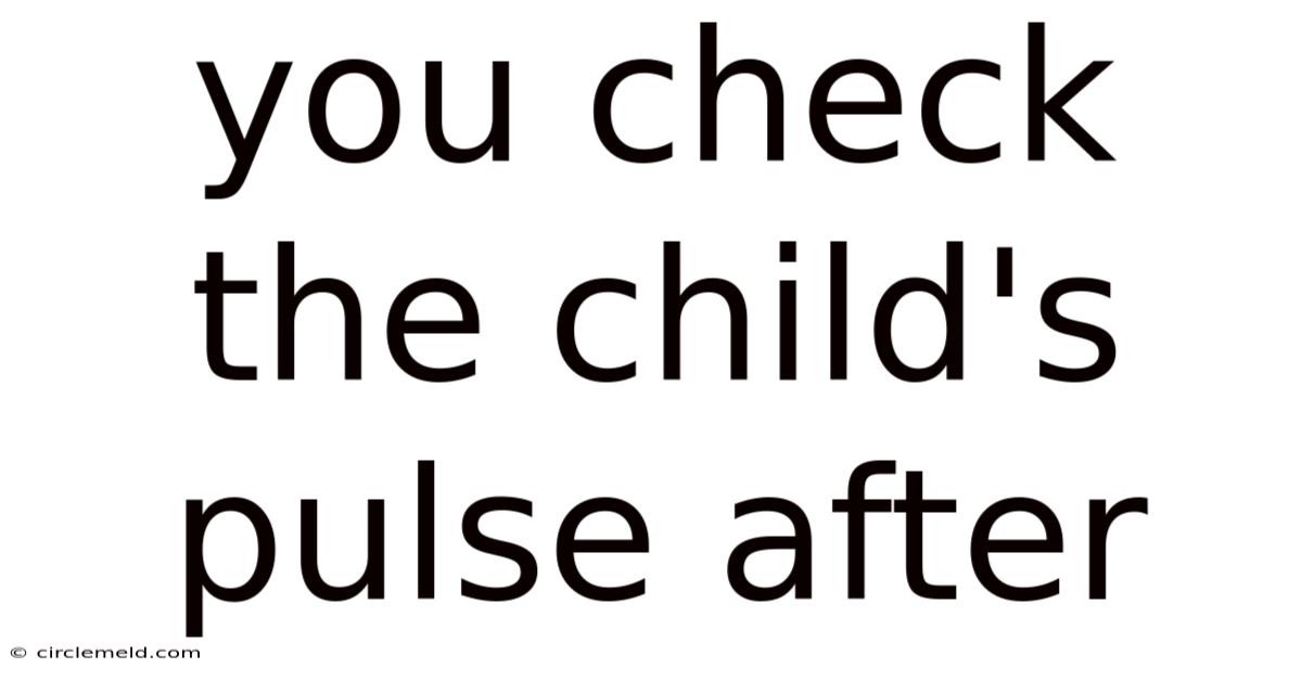 You Check The Child's Pulse After