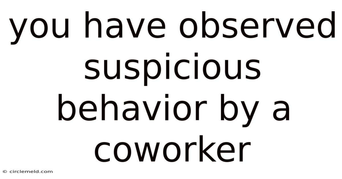 You Have Observed Suspicious Behavior By A Coworker
