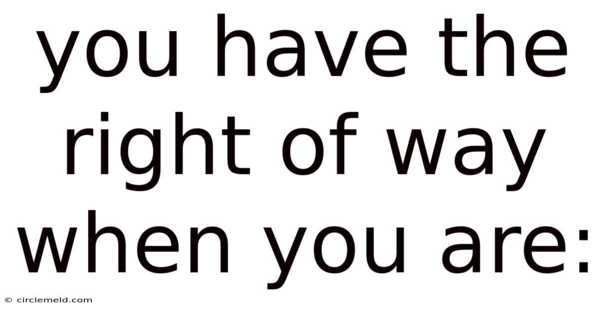 You Have The Right Of Way When You Are: