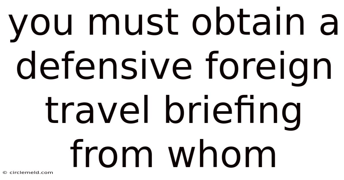 You Must Obtain A Defensive Foreign Travel Briefing From Whom