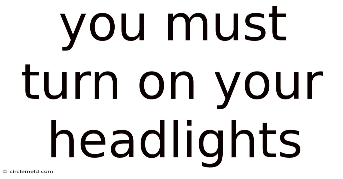 You Must Turn On Your Headlights