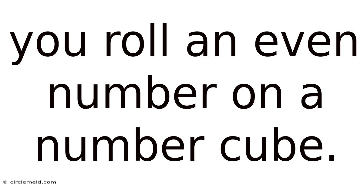 You Roll An Even Number On A Number Cube.