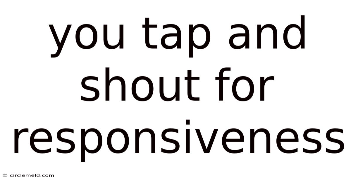 You Tap And Shout For Responsiveness