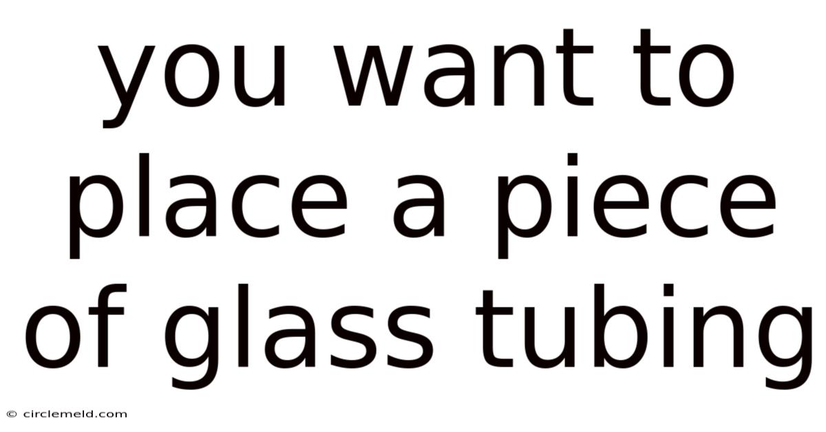 You Want To Place A Piece Of Glass Tubing