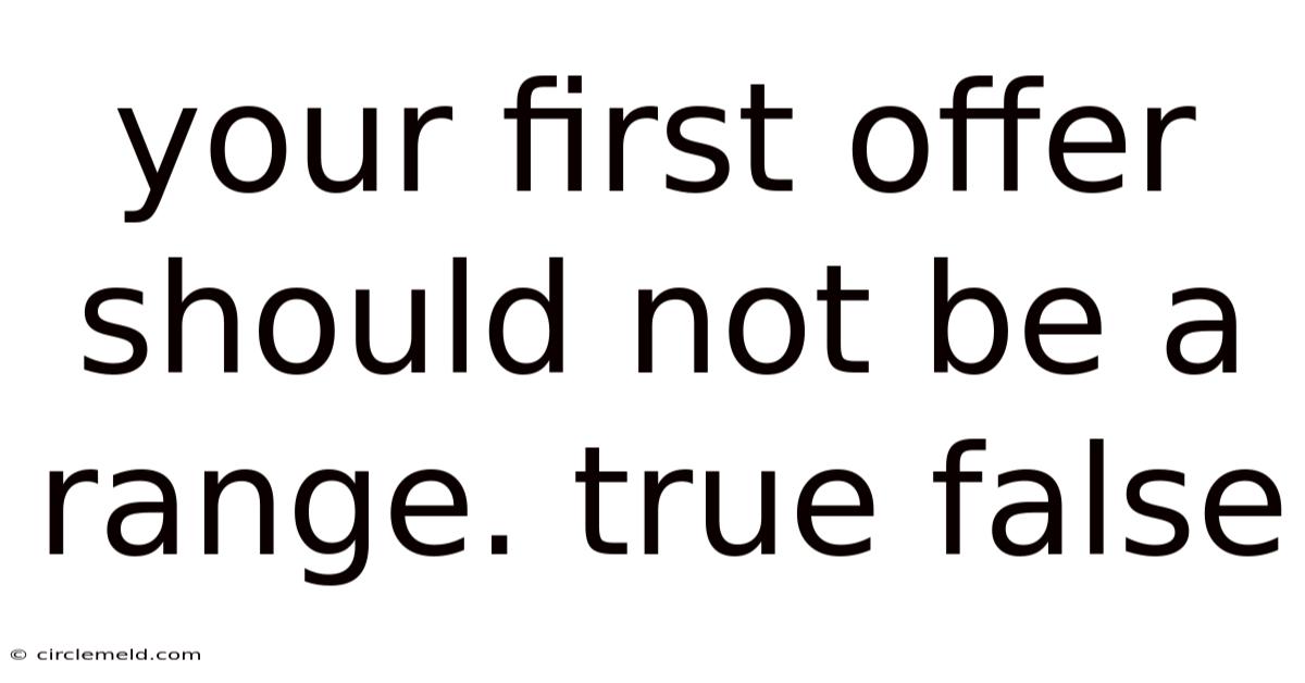 Your First Offer Should Not Be A Range. True False